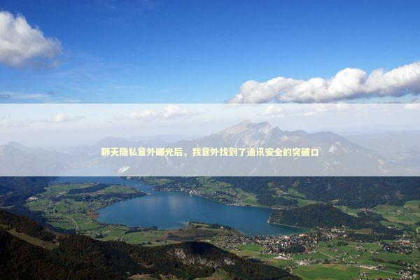 聊天隐私意外曝光后，我意外找到了通讯安全的突破口 新闻