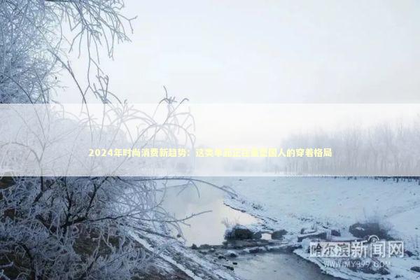 2024年时尚消费新趋势：这类单品正在重塑国人的穿着格局 时尚用品